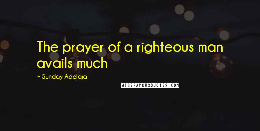 Sunday Adelaja Quotes: The prayer of a righteous man avails much