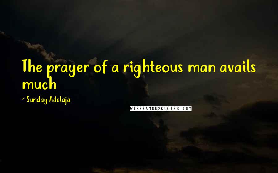 Sunday Adelaja Quotes: The prayer of a righteous man avails much