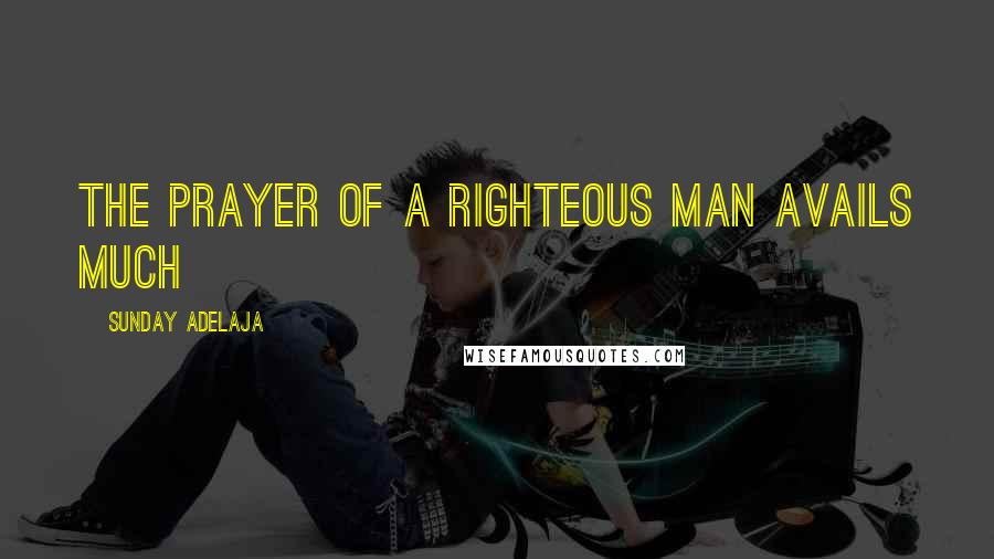 Sunday Adelaja Quotes: The prayer of a righteous man avails much