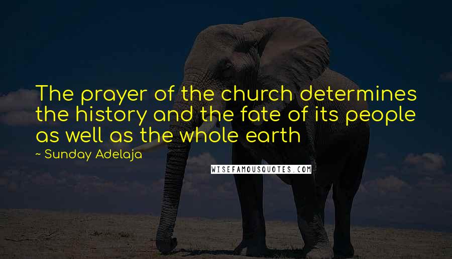 Sunday Adelaja Quotes: The prayer of the church determines the history and the fate of its people as well as the whole earth