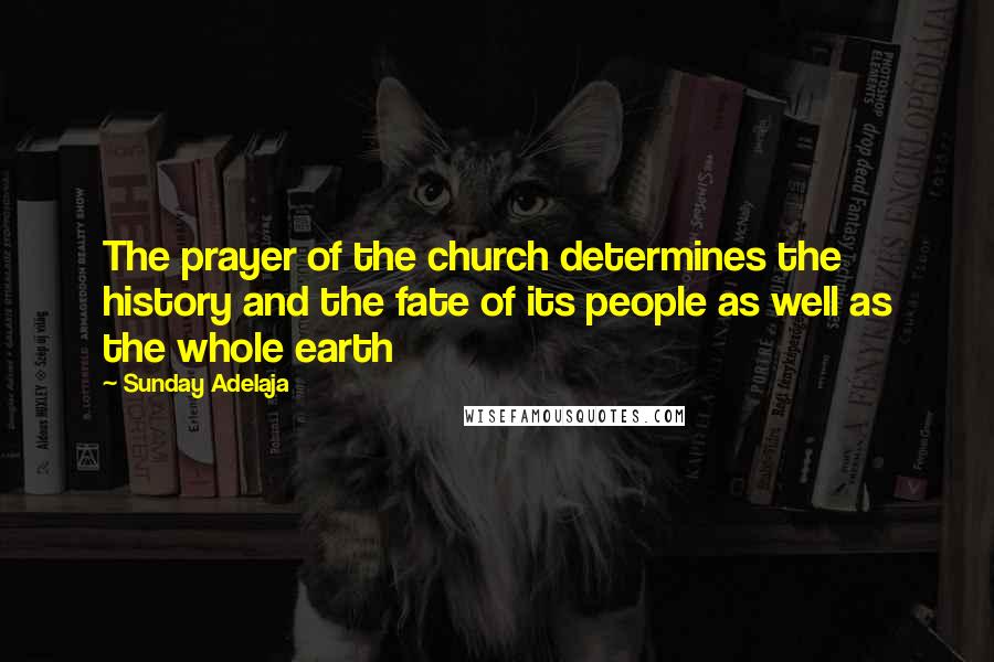 Sunday Adelaja Quotes: The prayer of the church determines the history and the fate of its people as well as the whole earth