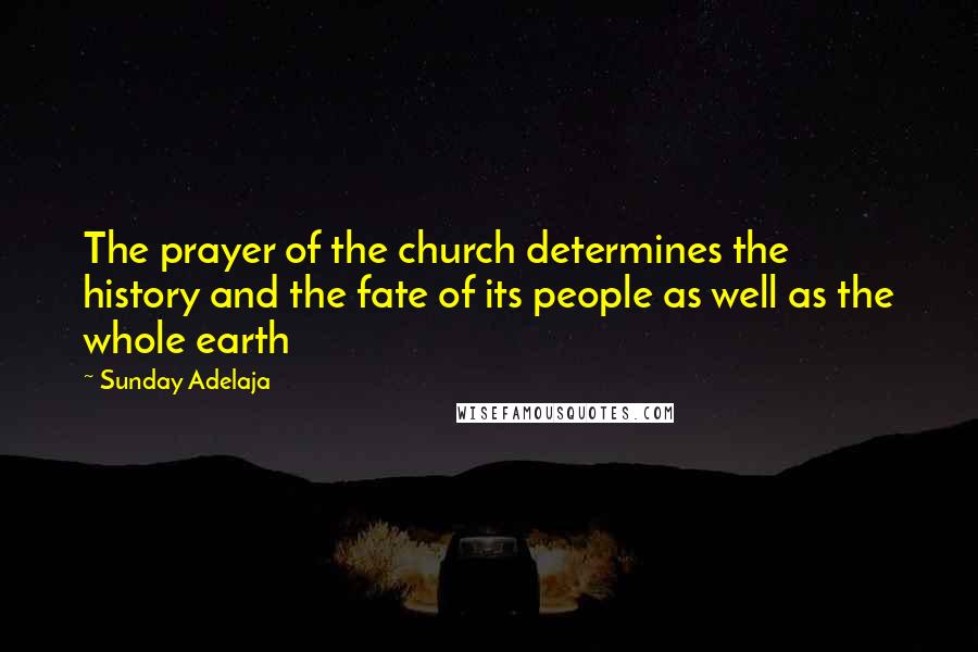 Sunday Adelaja Quotes: The prayer of the church determines the history and the fate of its people as well as the whole earth