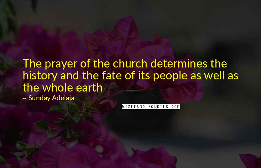Sunday Adelaja Quotes: The prayer of the church determines the history and the fate of its people as well as the whole earth
