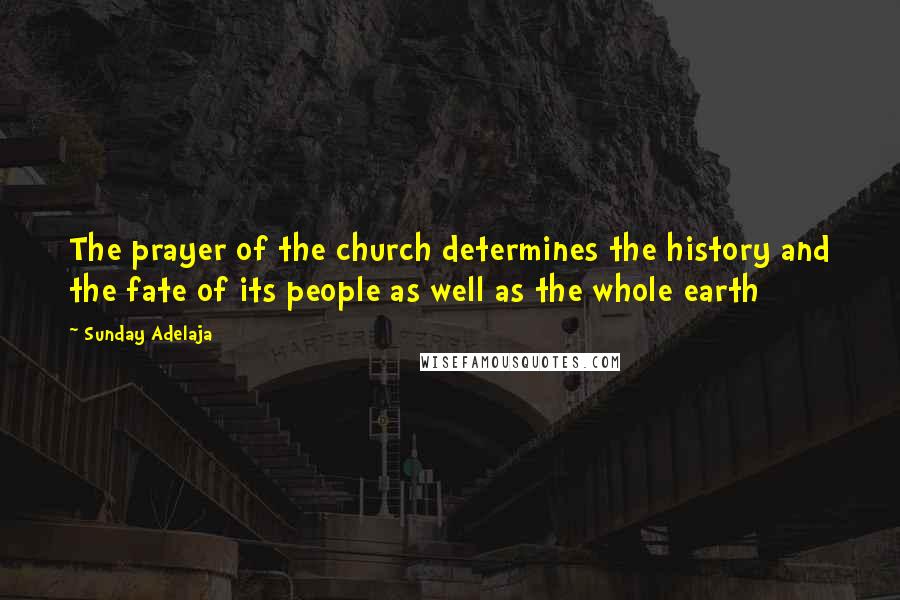 Sunday Adelaja Quotes: The prayer of the church determines the history and the fate of its people as well as the whole earth