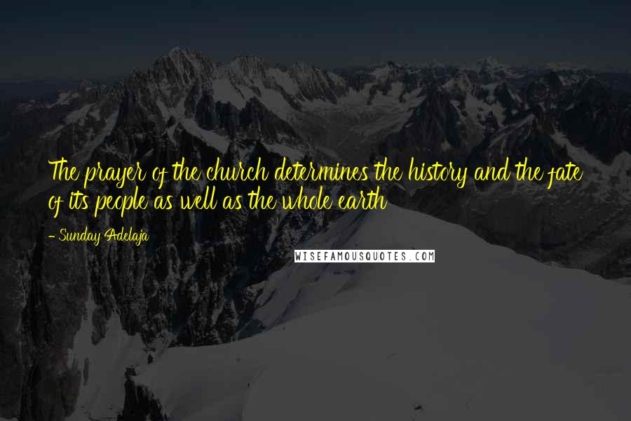 Sunday Adelaja Quotes: The prayer of the church determines the history and the fate of its people as well as the whole earth