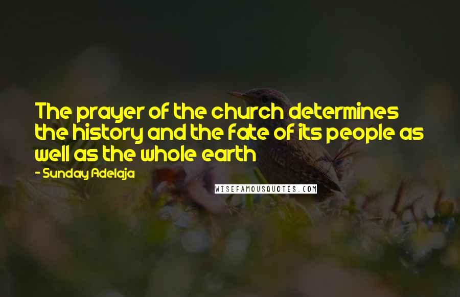 Sunday Adelaja Quotes: The prayer of the church determines the history and the fate of its people as well as the whole earth