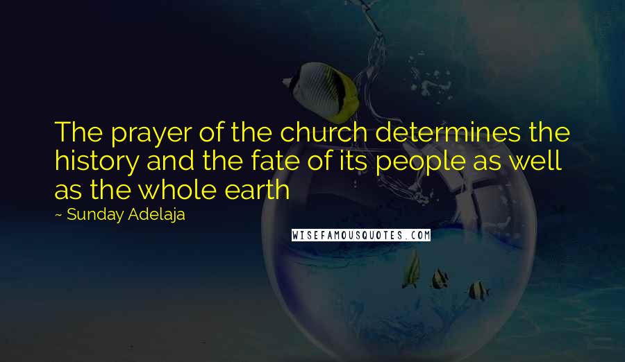 Sunday Adelaja Quotes: The prayer of the church determines the history and the fate of its people as well as the whole earth