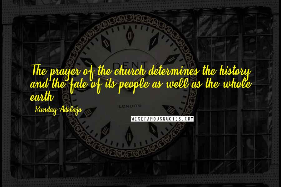 Sunday Adelaja Quotes: The prayer of the church determines the history and the fate of its people as well as the whole earth