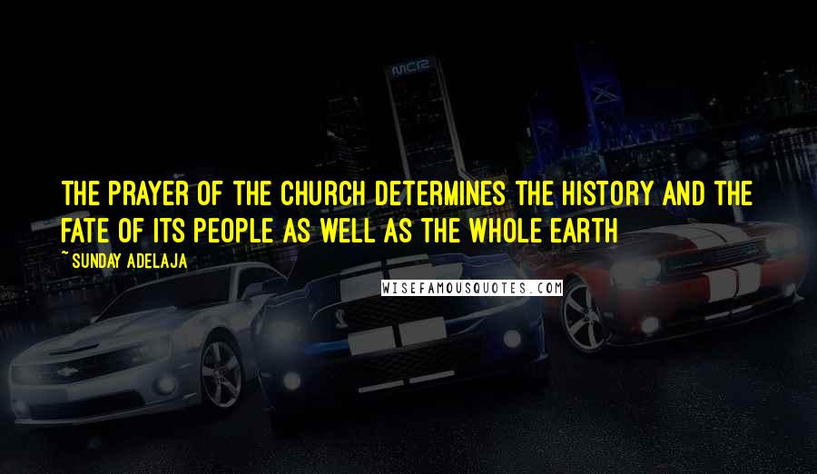 Sunday Adelaja Quotes: The prayer of the church determines the history and the fate of its people as well as the whole earth