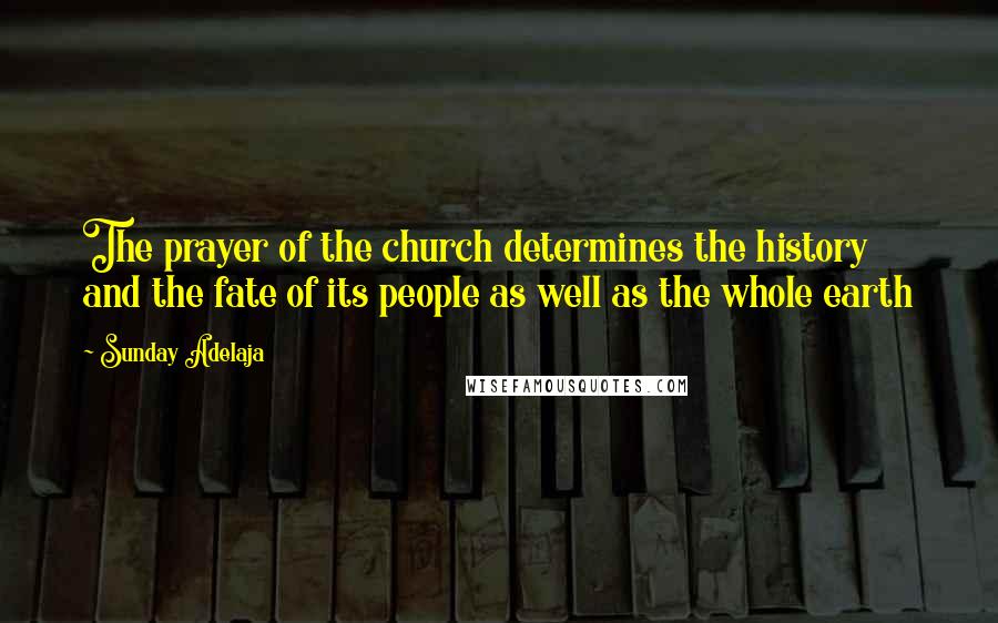 Sunday Adelaja Quotes: The prayer of the church determines the history and the fate of its people as well as the whole earth