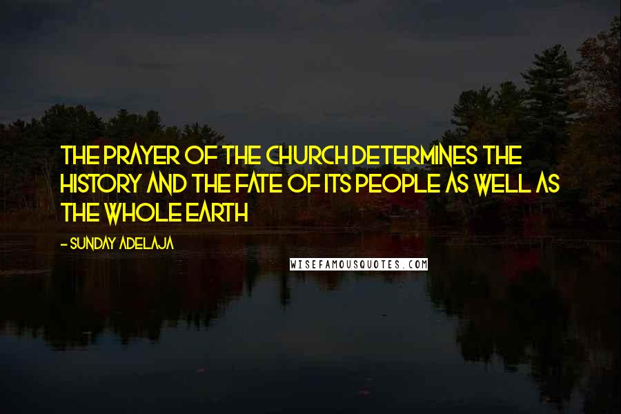 Sunday Adelaja Quotes: The prayer of the church determines the history and the fate of its people as well as the whole earth