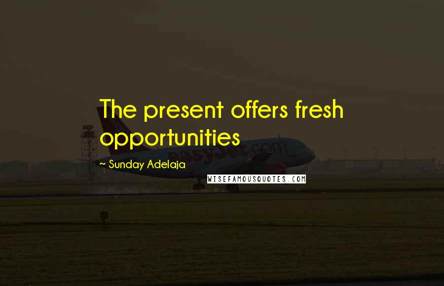 Sunday Adelaja Quotes: The present offers fresh opportunities