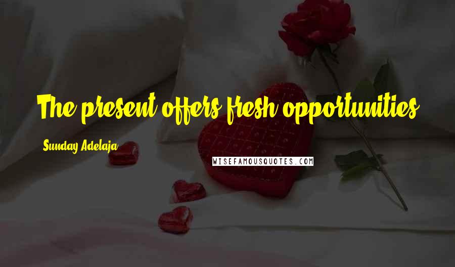 Sunday Adelaja Quotes: The present offers fresh opportunities