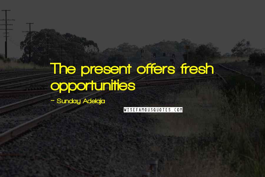 Sunday Adelaja Quotes: The present offers fresh opportunities