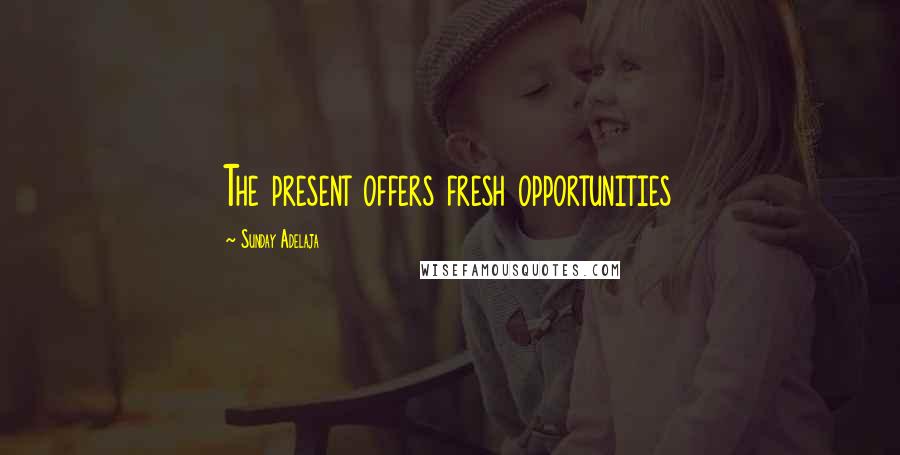 Sunday Adelaja Quotes: The present offers fresh opportunities