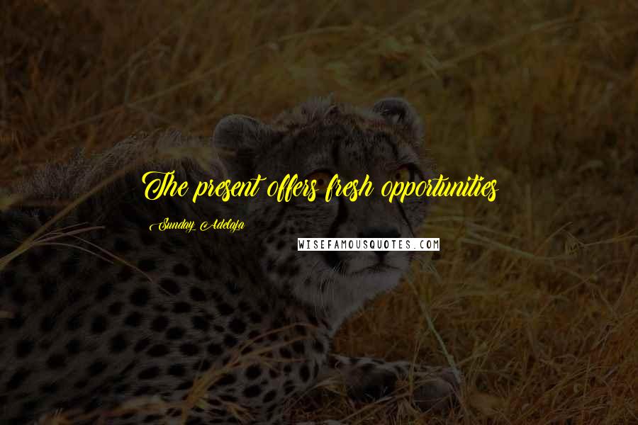 Sunday Adelaja Quotes: The present offers fresh opportunities