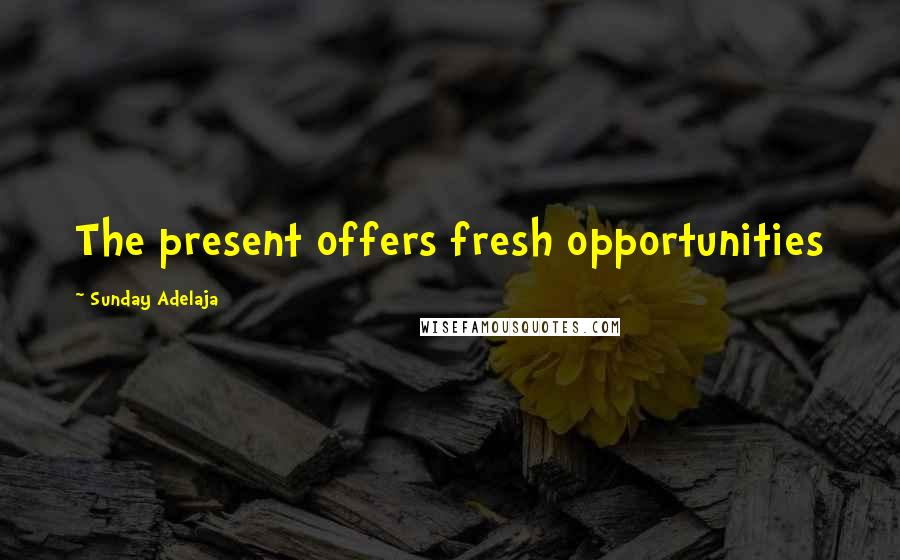 Sunday Adelaja Quotes: The present offers fresh opportunities