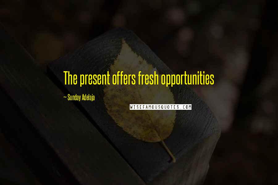 Sunday Adelaja Quotes: The present offers fresh opportunities