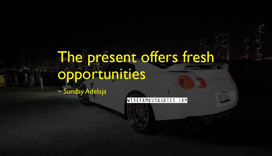 Sunday Adelaja Quotes: The present offers fresh opportunities