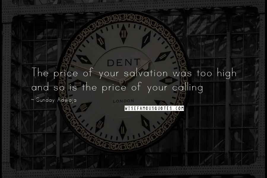 Sunday Adelaja Quotes: The price of your salvation was too high and so is the price of your calling