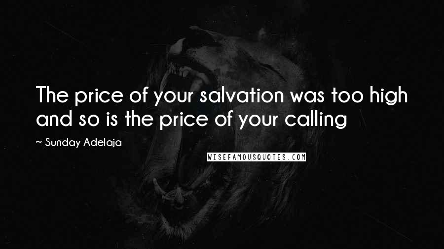 Sunday Adelaja Quotes: The price of your salvation was too high and so is the price of your calling