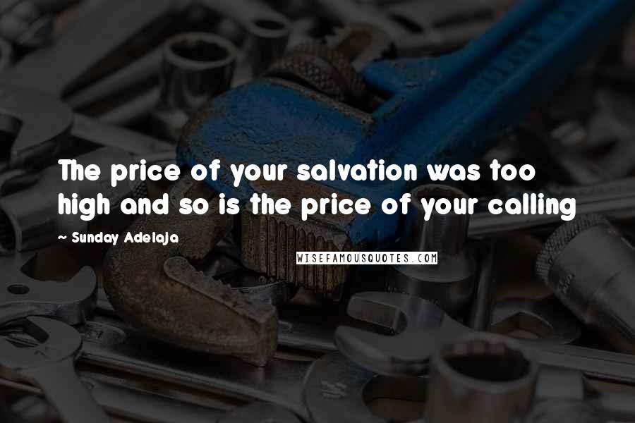 Sunday Adelaja Quotes: The price of your salvation was too high and so is the price of your calling