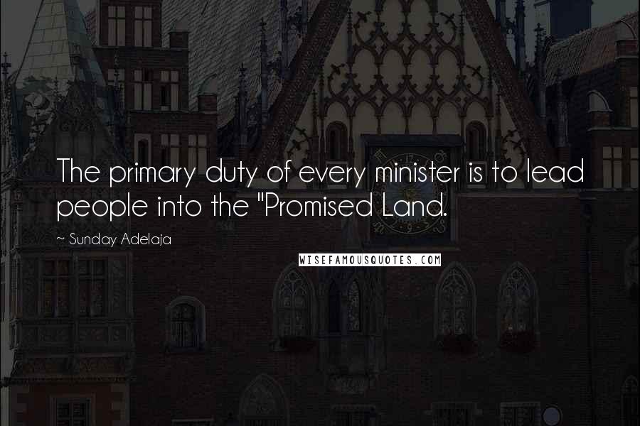 Sunday Adelaja Quotes: The primary duty of every minister is to lead people into the "Promised Land.