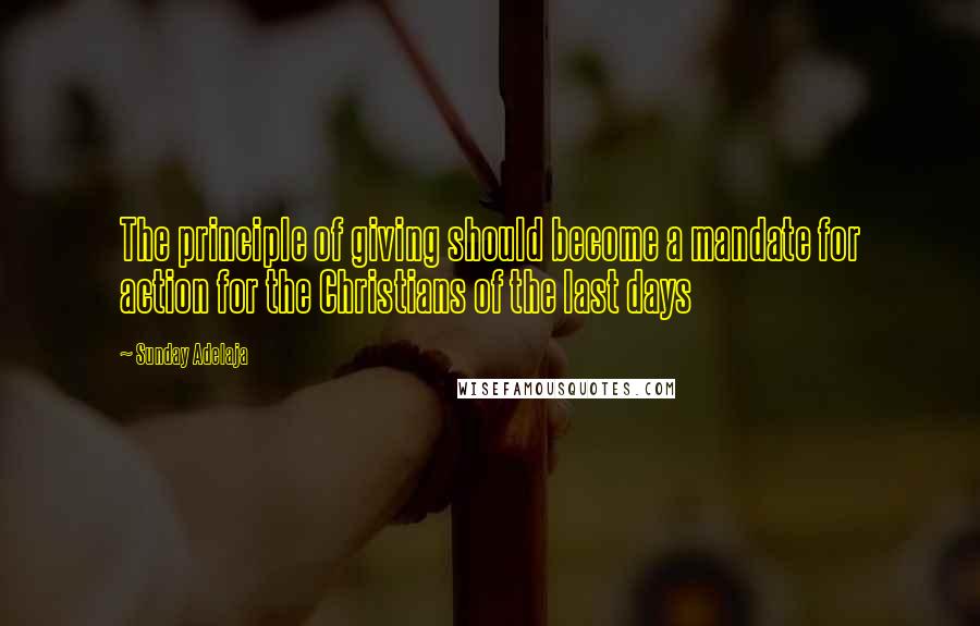 Sunday Adelaja Quotes: The principle of giving should become a mandate for action for the Christians of the last days