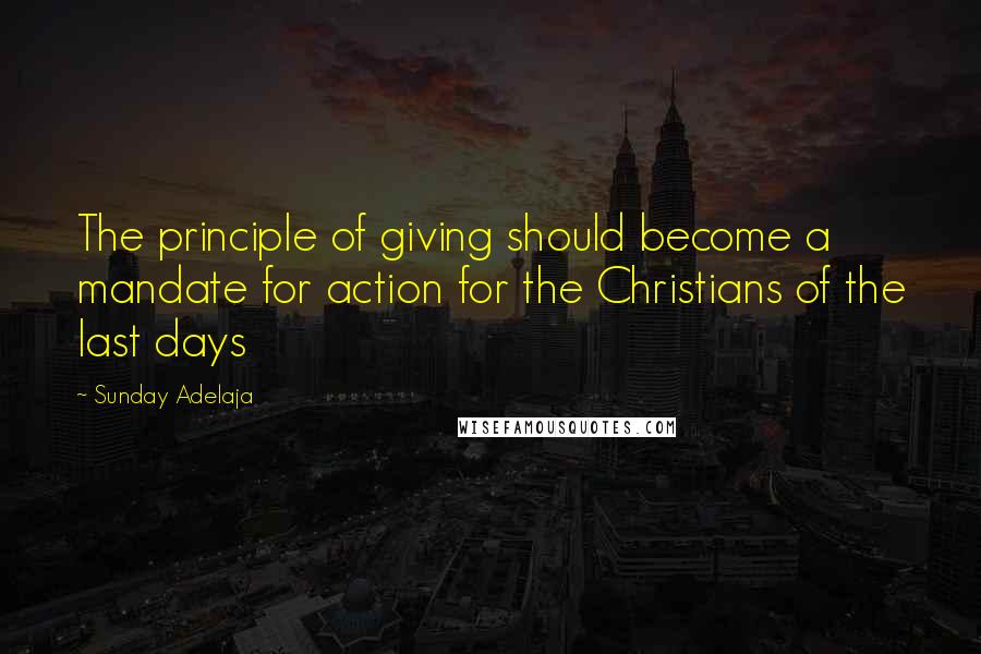 Sunday Adelaja Quotes: The principle of giving should become a mandate for action for the Christians of the last days
