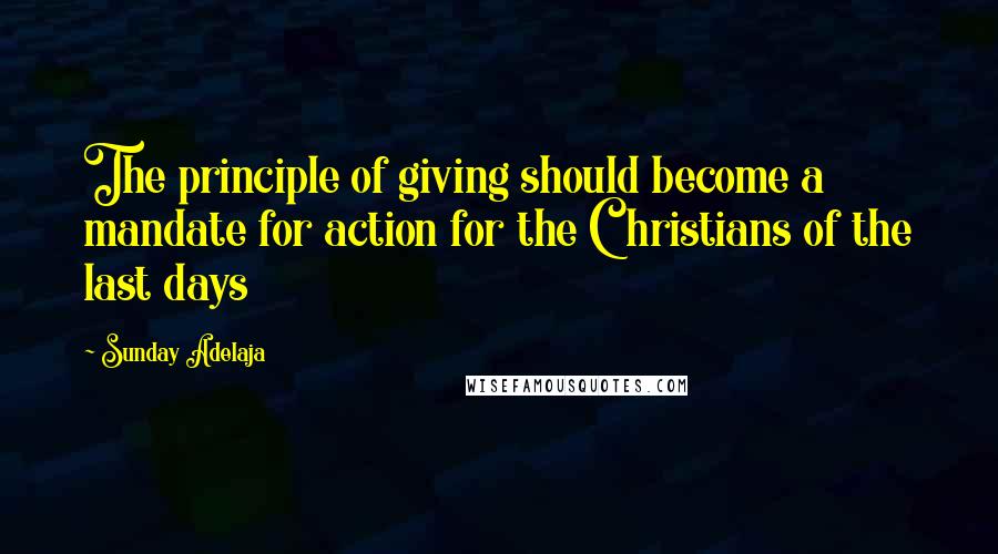 Sunday Adelaja Quotes: The principle of giving should become a mandate for action for the Christians of the last days