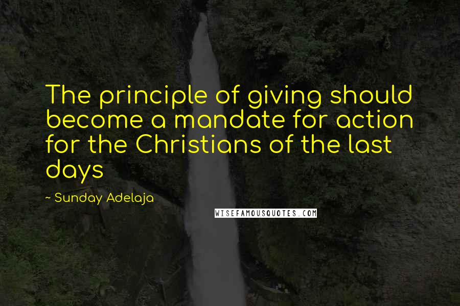 Sunday Adelaja Quotes: The principle of giving should become a mandate for action for the Christians of the last days