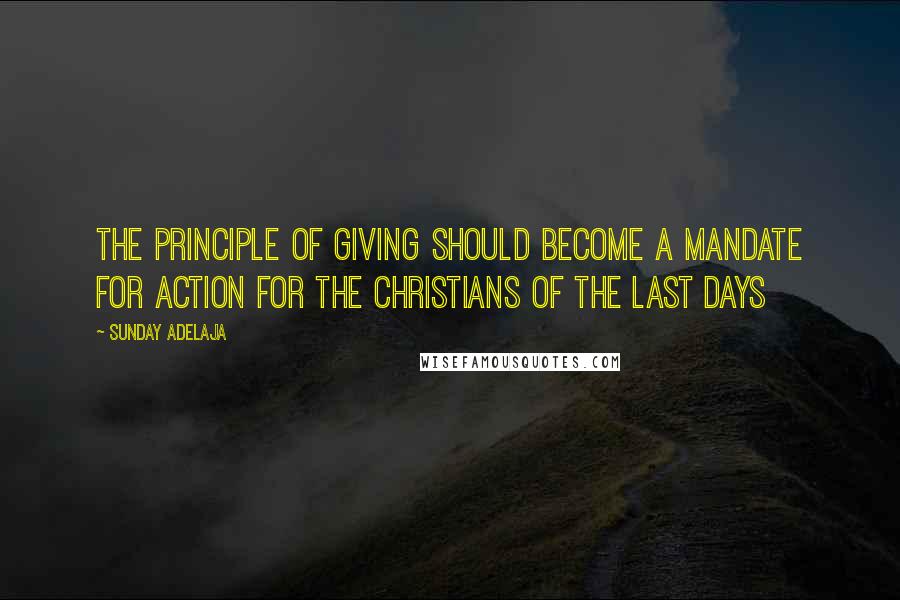 Sunday Adelaja Quotes: The principle of giving should become a mandate for action for the Christians of the last days