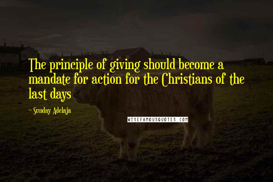 Sunday Adelaja Quotes: The principle of giving should become a mandate for action for the Christians of the last days