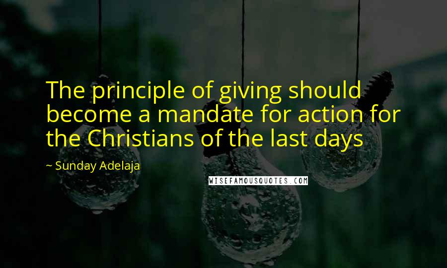 Sunday Adelaja Quotes: The principle of giving should become a mandate for action for the Christians of the last days