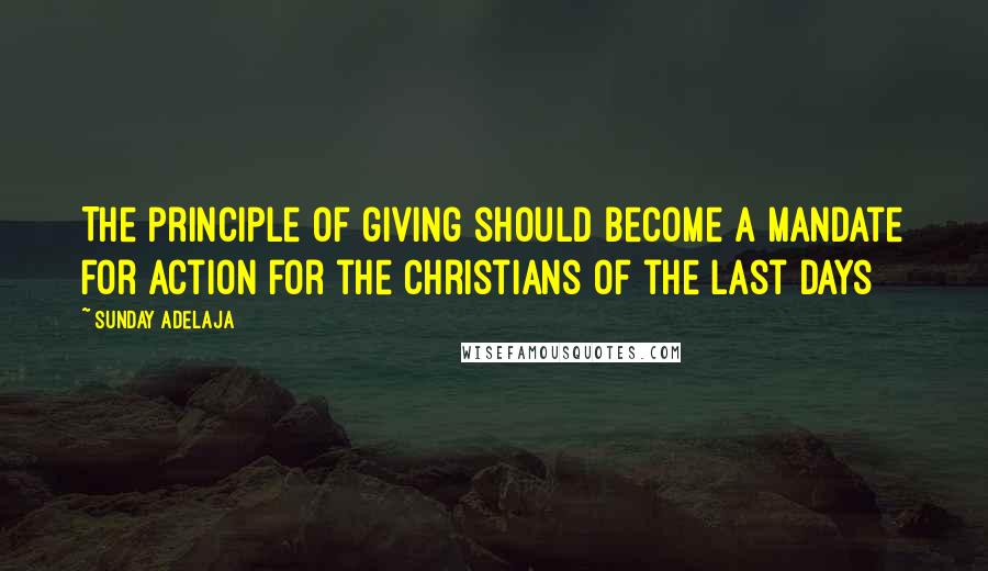 Sunday Adelaja Quotes: The principle of giving should become a mandate for action for the Christians of the last days