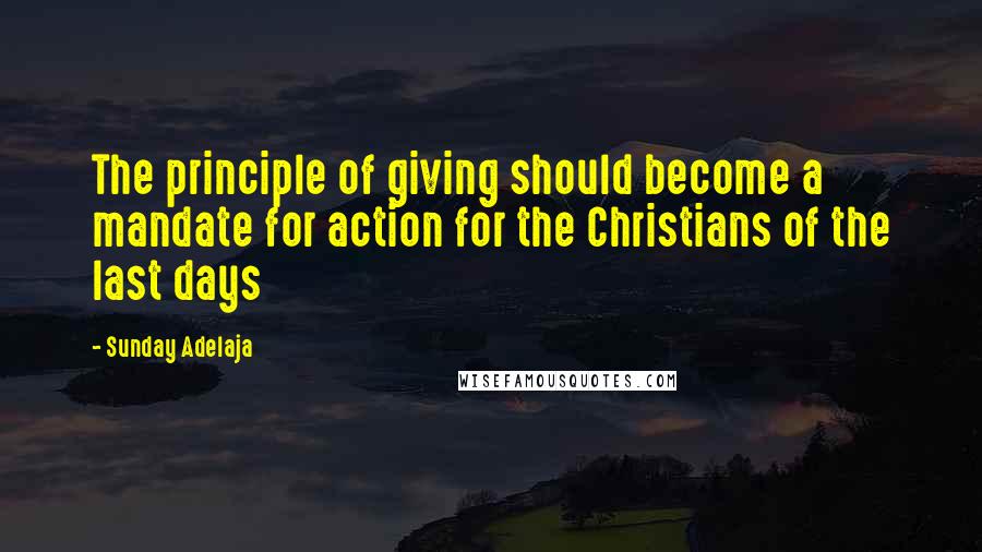 Sunday Adelaja Quotes: The principle of giving should become a mandate for action for the Christians of the last days