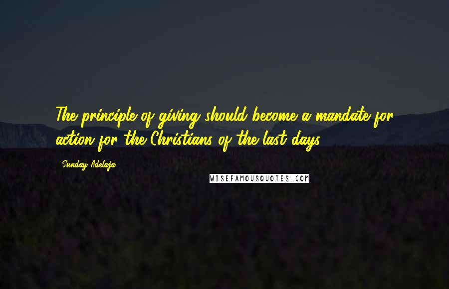 Sunday Adelaja Quotes: The principle of giving should become a mandate for action for the Christians of the last days