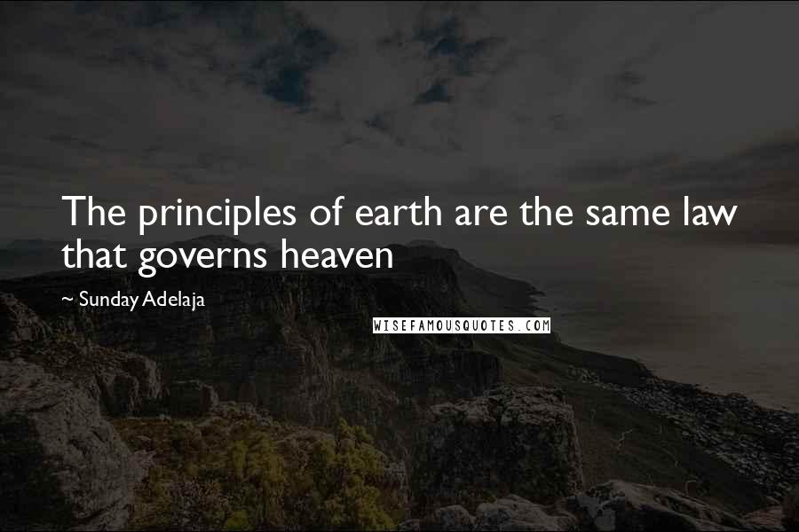 Sunday Adelaja Quotes: The principles of earth are the same law that governs heaven