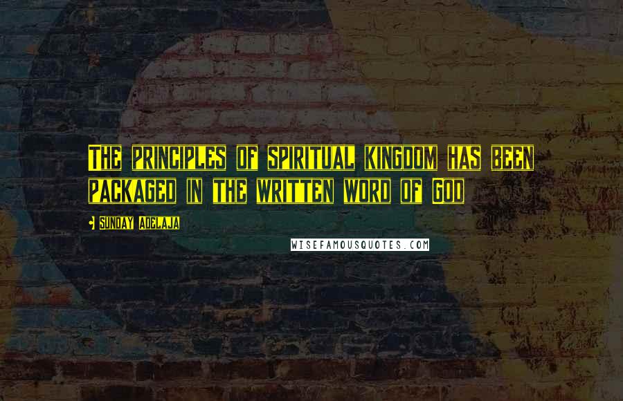 Sunday Adelaja Quotes: The principles of spiritual kingdom has been packaged in the written word of God