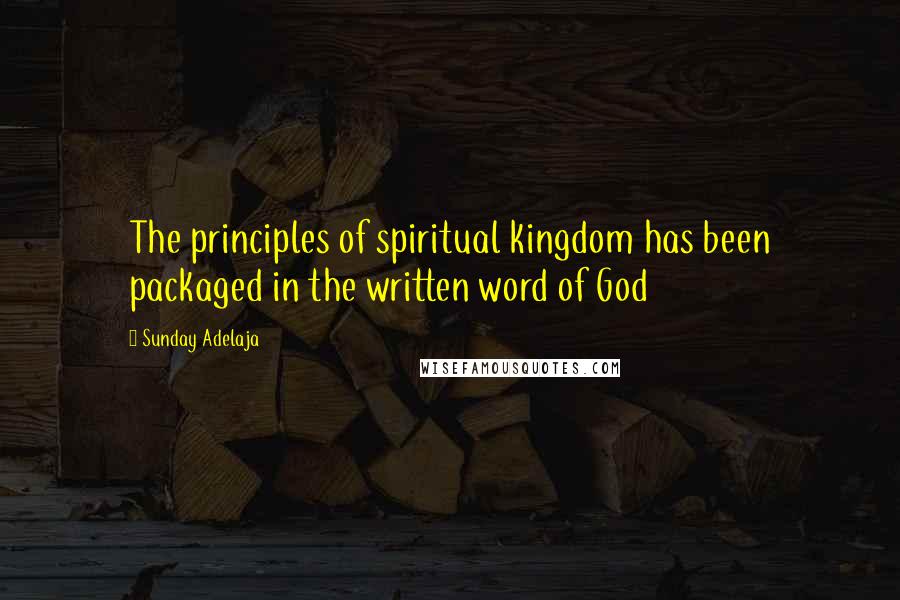 Sunday Adelaja Quotes: The principles of spiritual kingdom has been packaged in the written word of God