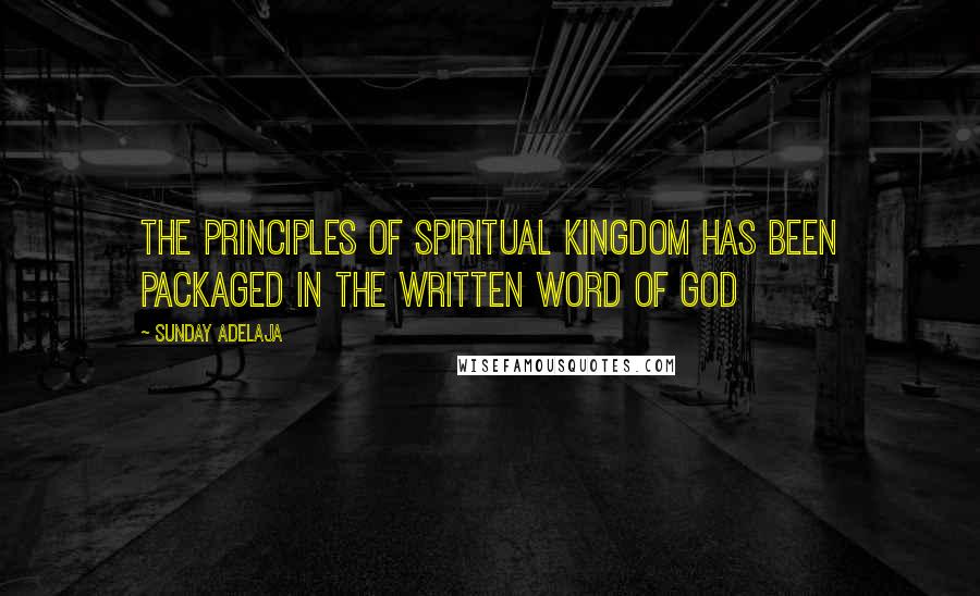Sunday Adelaja Quotes: The principles of spiritual kingdom has been packaged in the written word of God