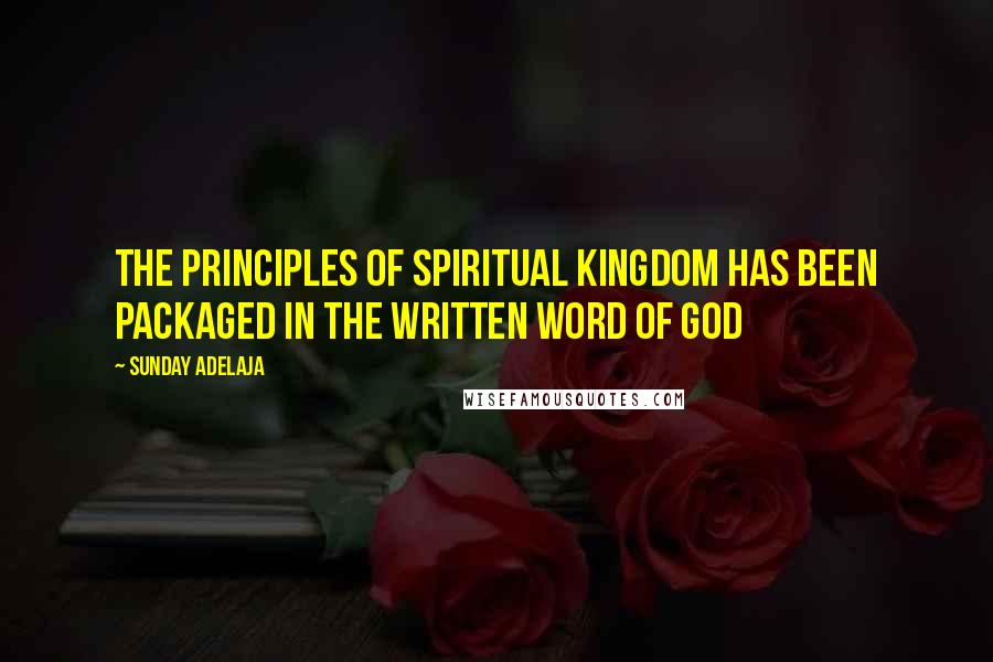 Sunday Adelaja Quotes: The principles of spiritual kingdom has been packaged in the written word of God