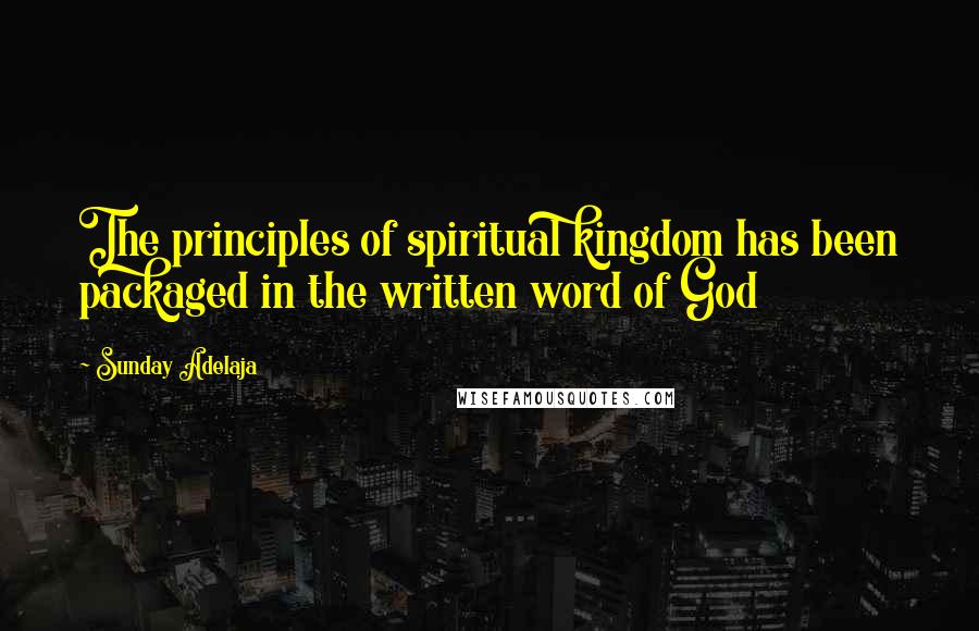 Sunday Adelaja Quotes: The principles of spiritual kingdom has been packaged in the written word of God