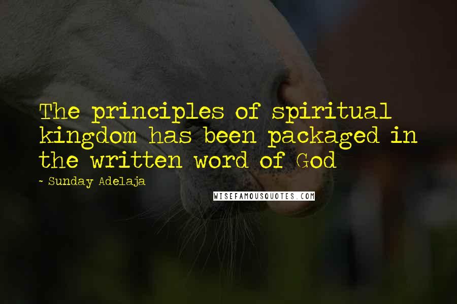 Sunday Adelaja Quotes: The principles of spiritual kingdom has been packaged in the written word of God