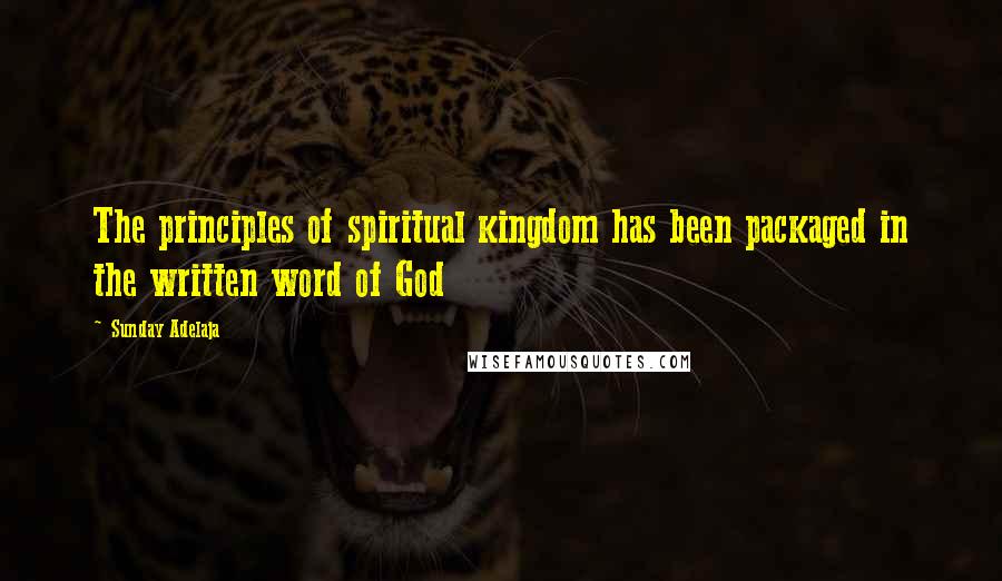 Sunday Adelaja Quotes: The principles of spiritual kingdom has been packaged in the written word of God