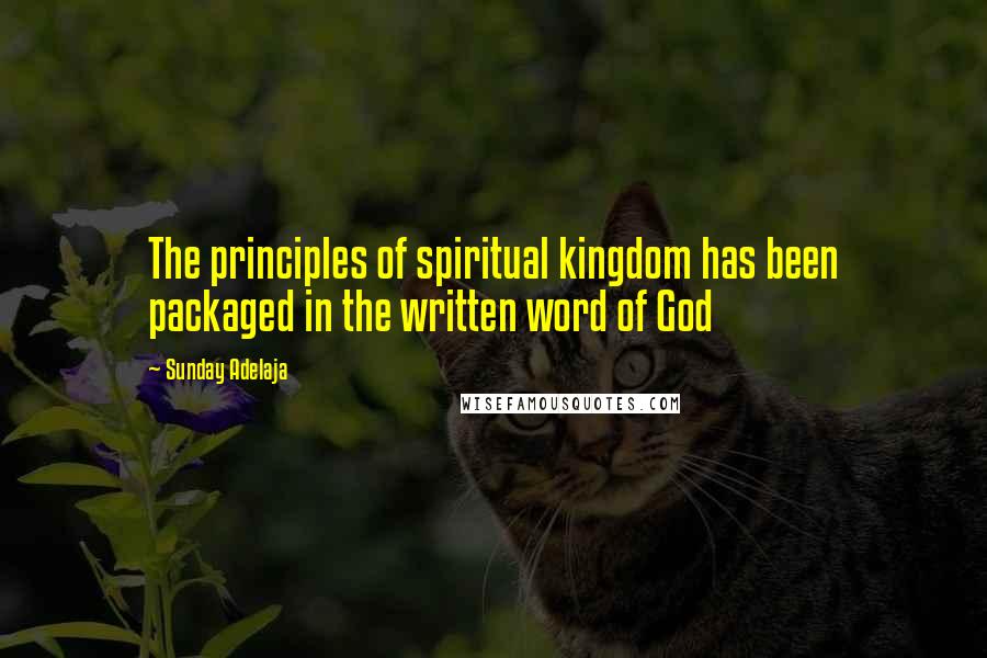 Sunday Adelaja Quotes: The principles of spiritual kingdom has been packaged in the written word of God