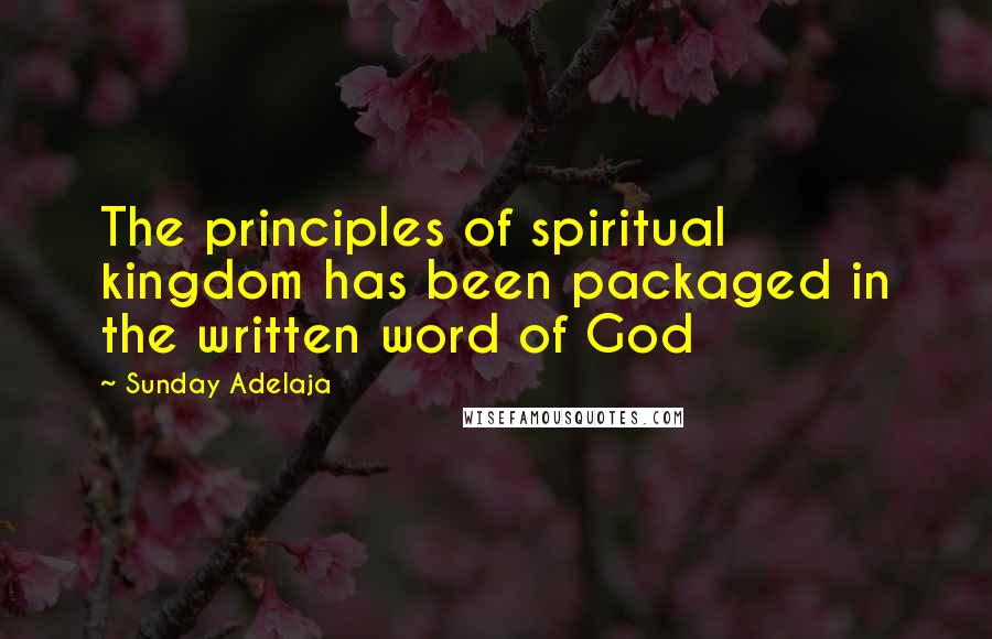 Sunday Adelaja Quotes: The principles of spiritual kingdom has been packaged in the written word of God