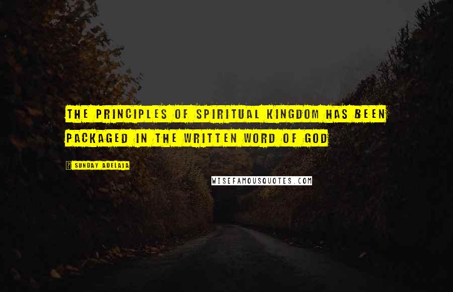 Sunday Adelaja Quotes: The principles of spiritual kingdom has been packaged in the written word of God