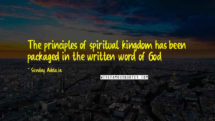 Sunday Adelaja Quotes: The principles of spiritual kingdom has been packaged in the written word of God