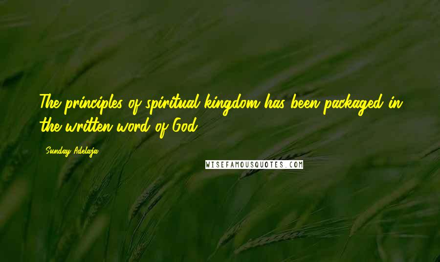 Sunday Adelaja Quotes: The principles of spiritual kingdom has been packaged in the written word of God